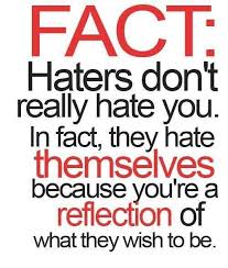 Haters hate themselves because you are a reflection of what they wish to be.