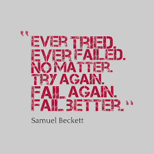 Ever Tried, Ever Failed. No Matter. Try Again. Fail Again. Fail Better.